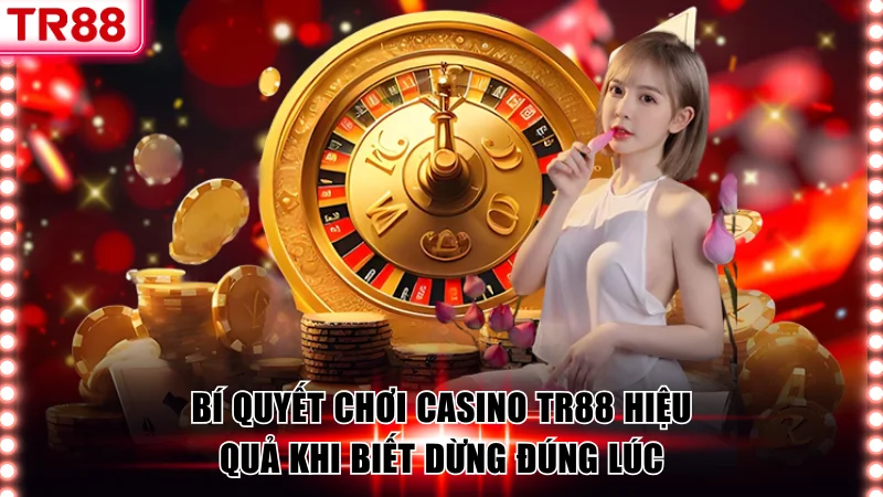 Bí quyết chơi casino TR88 hiệu quả khi biết dừng đúng lúc