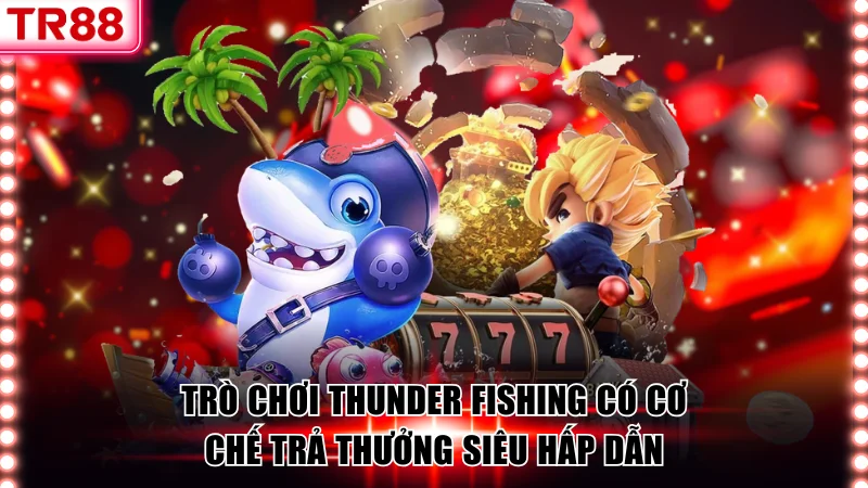 Trò chơi Thunder Fishing có cơ chế trả thưởng siêu hấp dẫn